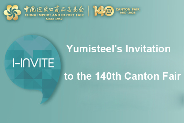  Yumisteel's Invitation to Attend the 140th Canton Fair