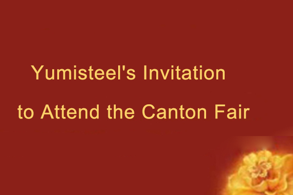Yumisteel's Invitation to Attend the Canton Fair