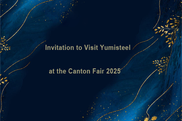 You Are Invited: Meet Yumisteel at Canton Fair 2025